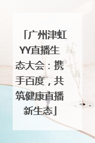 广州津虹YY直播生态大会：携手百度，共筑健康直播新生态