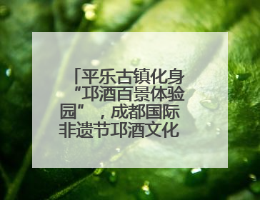 平乐古镇化身“邛酒百景体验园”，成都国际非遗节邛酒文化周启幕