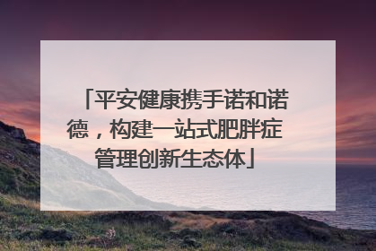 平安健康携手诺和诺德，构建一站式肥胖症管理创新生态体
