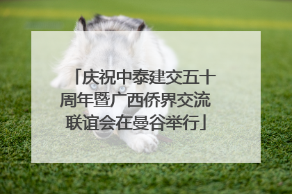 庆祝中泰建交五十周年暨广西侨界交流联谊会在曼谷举行