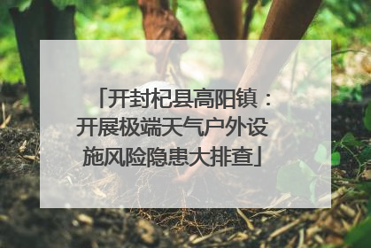开封杞县高阳镇：开展极端天气户外设施风险隐患大排查