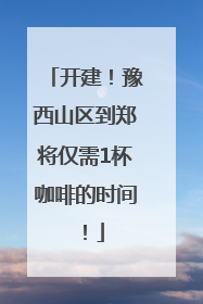 开建！豫西山区到郑将仅需1杯咖啡的时间！