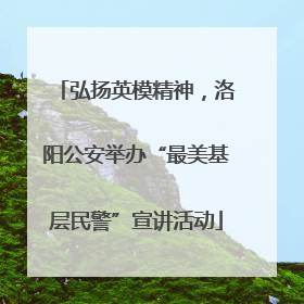 弘扬英模精神，洛阳公安举办“最美基层民警”宣讲活动