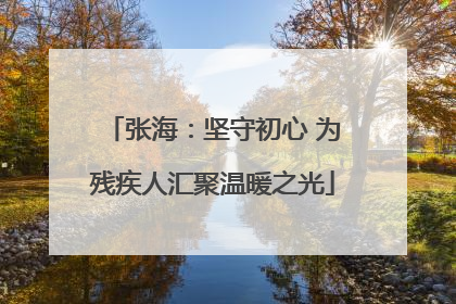 张海：坚守初心 为残疾人汇聚温暖之光