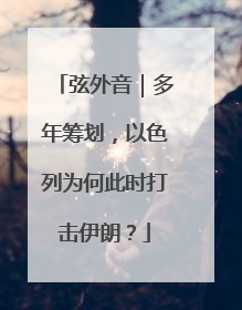 弦外音｜多年筹划，以色列为何此时打击伊朗？