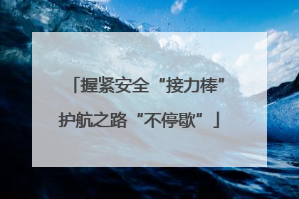 握紧安全“接力棒”护航之路“不停歇”