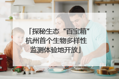 探秘生态“百宝箱” 杭州首个生物多样性监测体验地开放