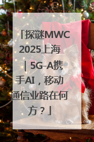 探谜MWC2025上海｜5G-A携手AI，移动通信业路在何方？