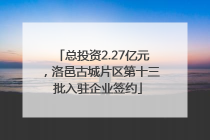 总投资2.27亿元，洛邑古城片区第十三批入驻企业签约