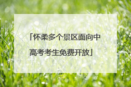 怀柔多个景区面向中高考考生免费开放