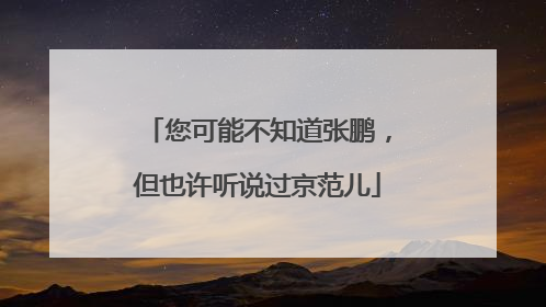 您可能不知道张鹏，但也许听说过京范儿