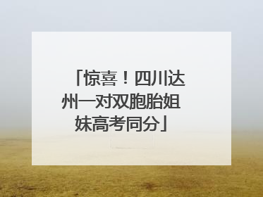 惊喜！四川达州一对双胞胎姐妹高考同分