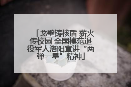 戈壁铸核盾 薪火传校园 全国模范退役军人洛阳宣讲“两弹一星”精神