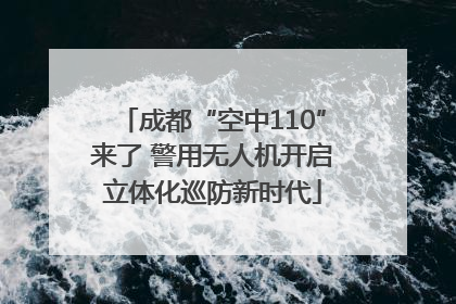 成都“空中110”来了 警用无人机开启立体化巡防新时代