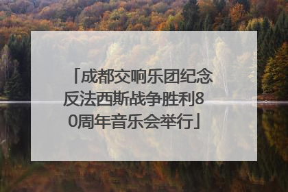 成都交响乐团纪念反法西斯战争胜利80周年音乐会举行