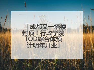 成都又一塔楼封顶！行政学院TOD综合体预计明年开业