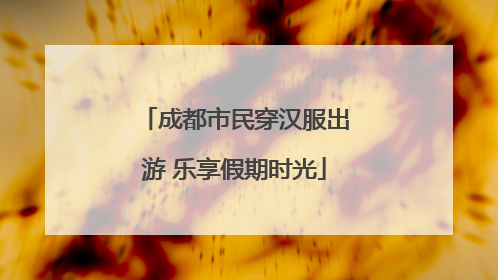 成都市民穿汉服出游 乐享假期时光