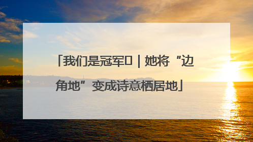 我们是冠军㉓｜她将“边角地”变成诗意栖居地