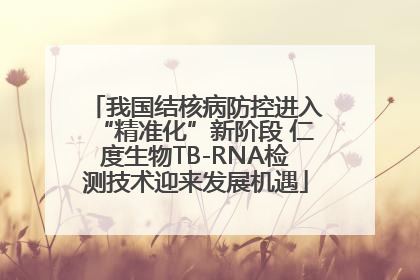 我国结核病防控进入“精准化”新阶段 仁度生物TB-RNA检测技术迎来发展机遇