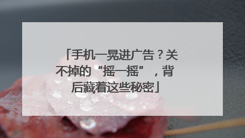 手机一晃进广告？关不掉的“摇一摇”，背后藏着这些秘密