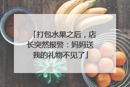 打包水果之后，店长突然报警：妈妈送我的礼物不见了