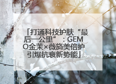 打通科技护肤“最后一公里”：GEMO金茉×薇旖美倍护引爆抗衰新势能