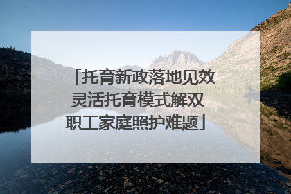 托育新政落地见效 灵活托育模式解双职工家庭照护难题