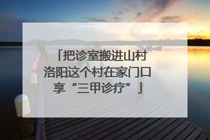 把诊室搬进山村 洛阳这个村在家门口享“三甲诊疗”