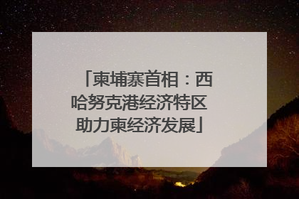 柬埔寨首相：西哈努克港经济特区助力柬经济发展