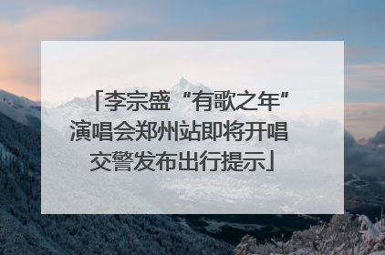 李宗盛“有歌之年”演唱会郑州站即将开唱 交警发布出行提示