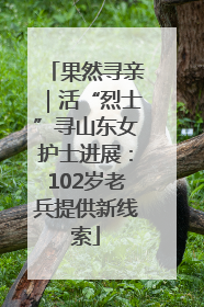 果然寻亲｜活“烈士”寻山东女护士进展：102岁老兵提供新线索