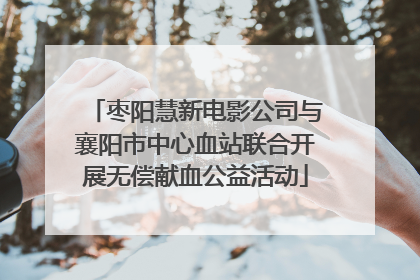 枣阳慧新电影公司与襄阳市中心血站联合开展无偿献血公益活动