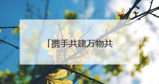 携手共建万物共生的美丽家园
