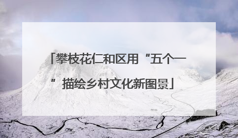 攀枝花仁和区用“五个一”描绘乡村文化新图景