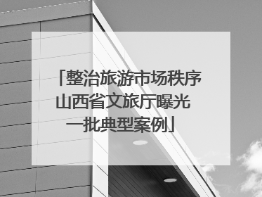 整治旅游市场秩序 山西省文旅厅曝光一批典型案例