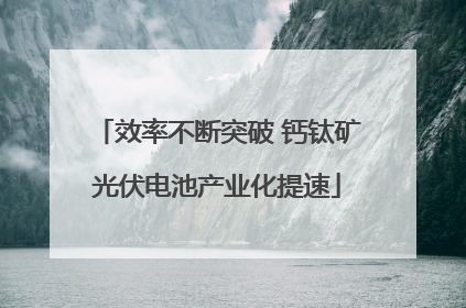 效率不断突破 钙钛矿光伏电池产业化提速
