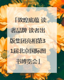 敦煌底蕴 读者品牌 读者出版集团亮相第31届北京国际图书博览会