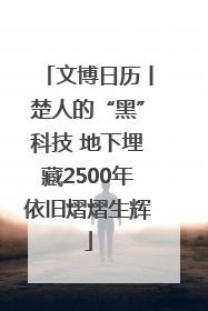 文博日历丨楚人的“黑”科技 地下埋藏2500年依旧熠熠生辉
