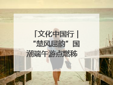 文化中国行｜“楚风屈韵”国潮端午游点燃秭归夜经济