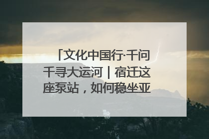 文化中国行·千问千寻大运河｜宿迁这座泵站，如何稳坐亚洲第一宝座？