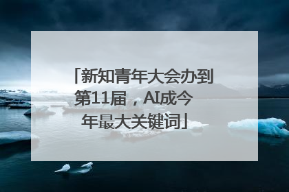 新知青年大会办到第11届，AI成今年最大关键词