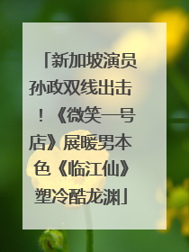 新加坡演员孙政双线出击！《微笑一号店》展暖男本色《临江仙》塑冷酷龙渊
