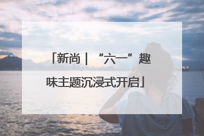 新尚｜“六一”趣味主题沉浸式开启