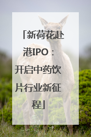 新荷花赴港IPO：开启中药饮片行业新征程