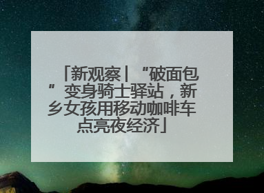 新观察│“破面包”变身骑士驿站，新乡女孩用移动咖啡车点亮夜经济