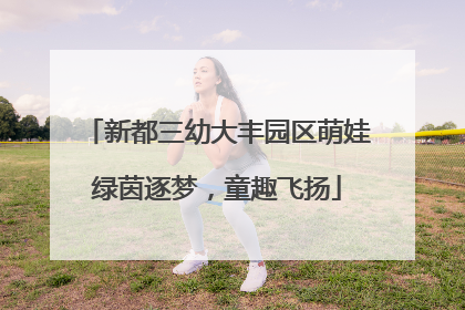 新都三幼大丰园区萌娃绿茵逐梦，童趣飞扬
