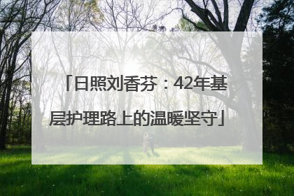 日照刘香芬：42年基层护理路上的温暖坚守