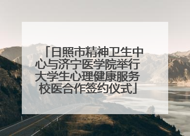 日照市精神卫生中心与济宁医学院举行大学生心理健康服务校医合作签约仪式