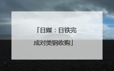 日媒：日铁完成对美钢收购