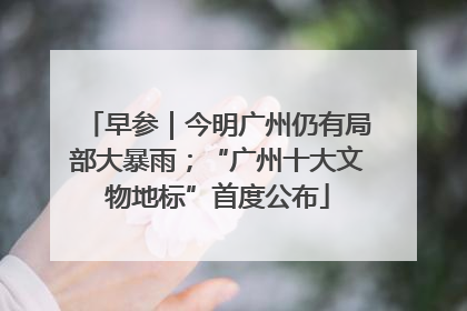 早参｜今明广州仍有局部大暴雨；“广州十大文物地标”首度公布